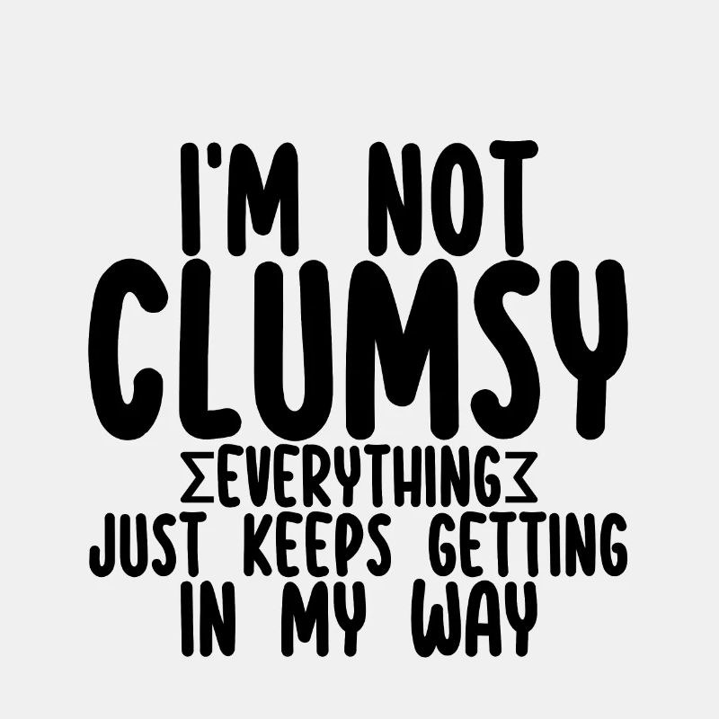 I'm Not Clumsy Everything Keeps Getting In My Way2