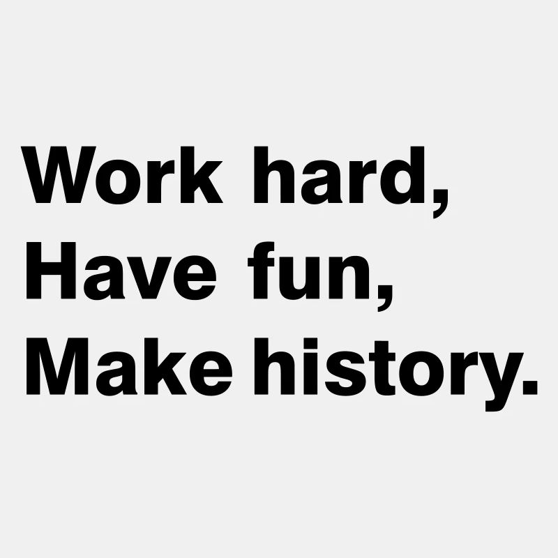 Work hard - have fun - make history