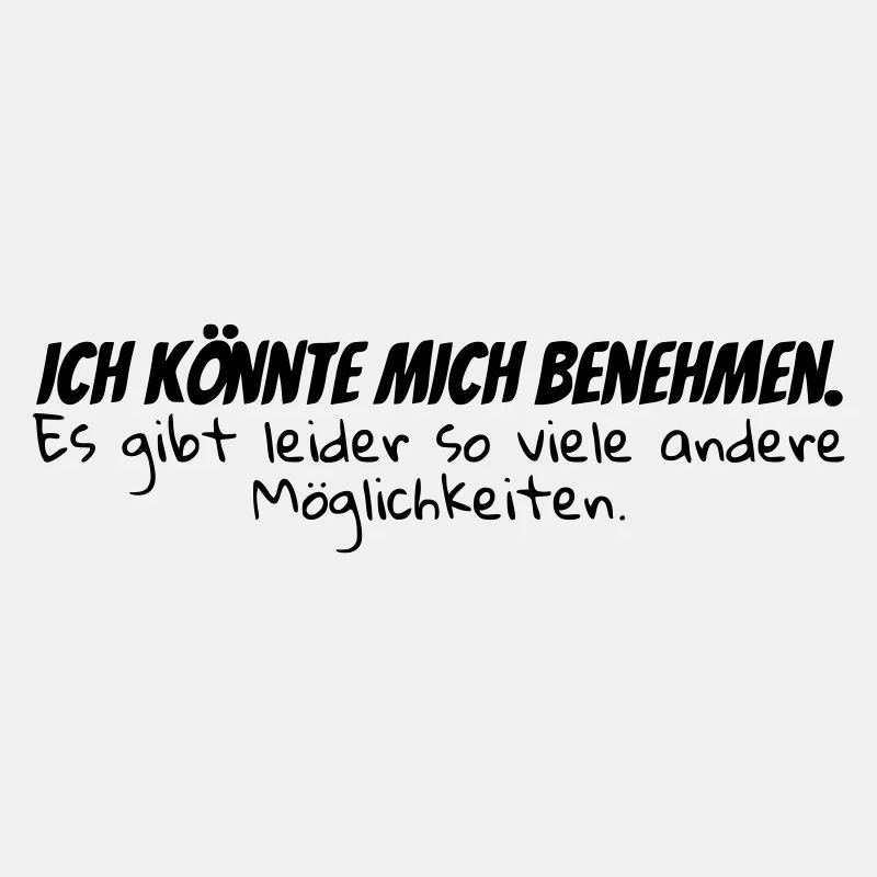 Ich könnte mich benehmen.....