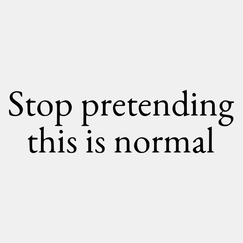 Stop pretending this is normal