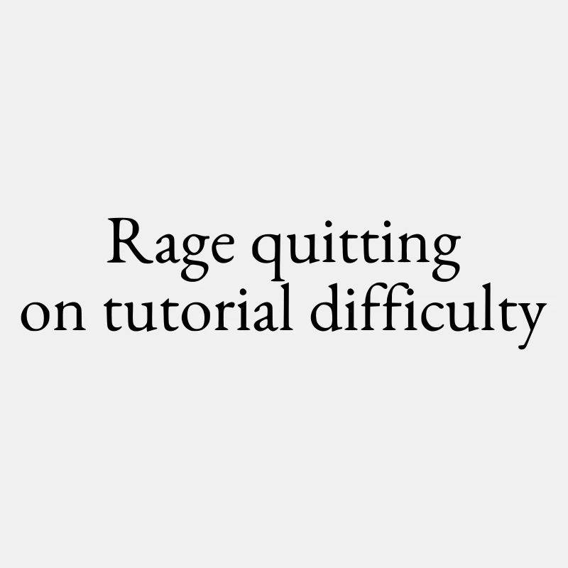 Rage quitting on tutorial difficulty
