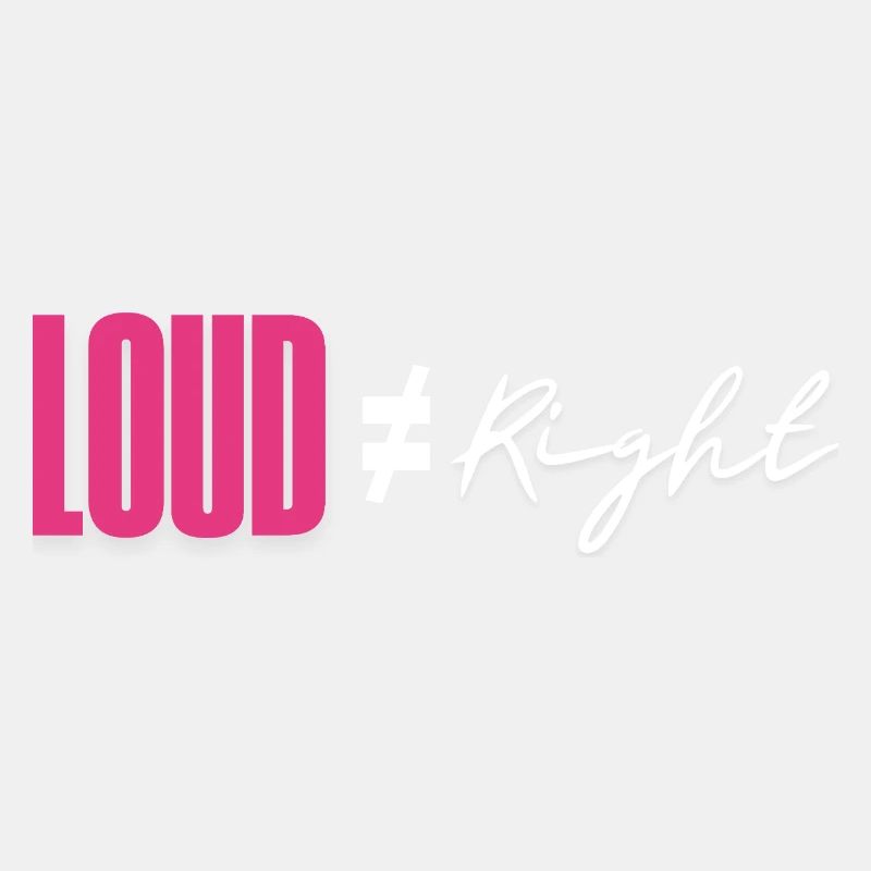 Loud does not equal right