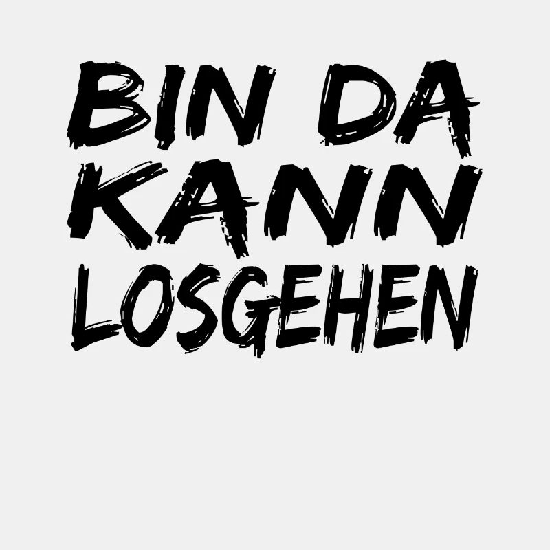 Bin da Kann losgehen ! spruch Kann losgehen
