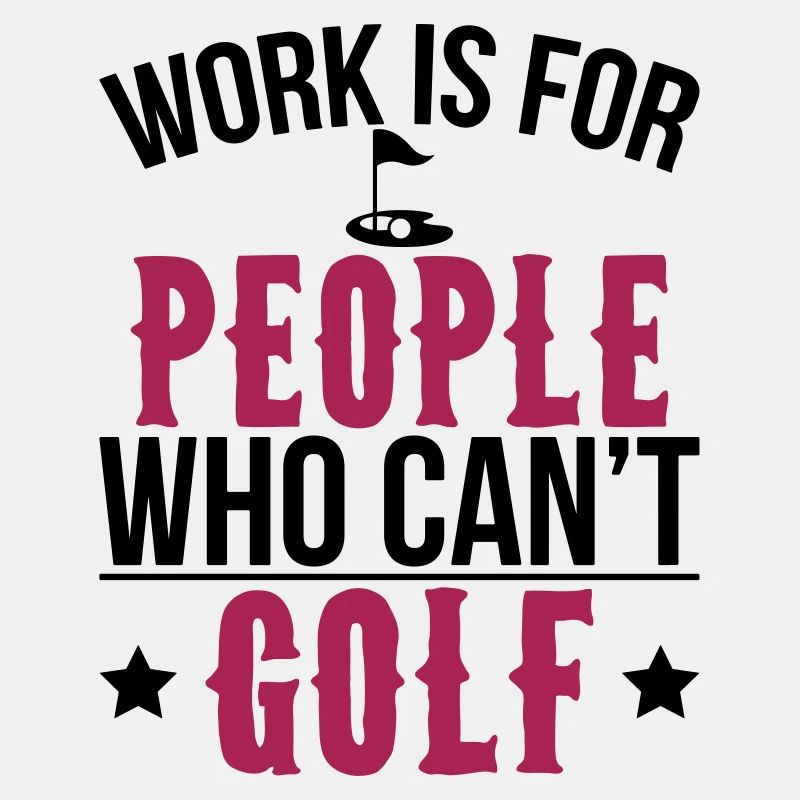 Work is for people who can't golf