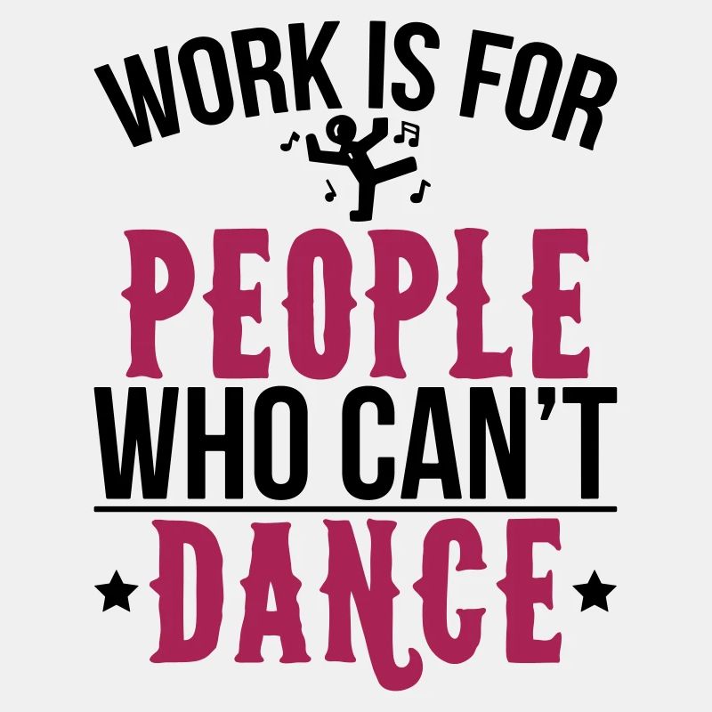 Work is for people who can not dance