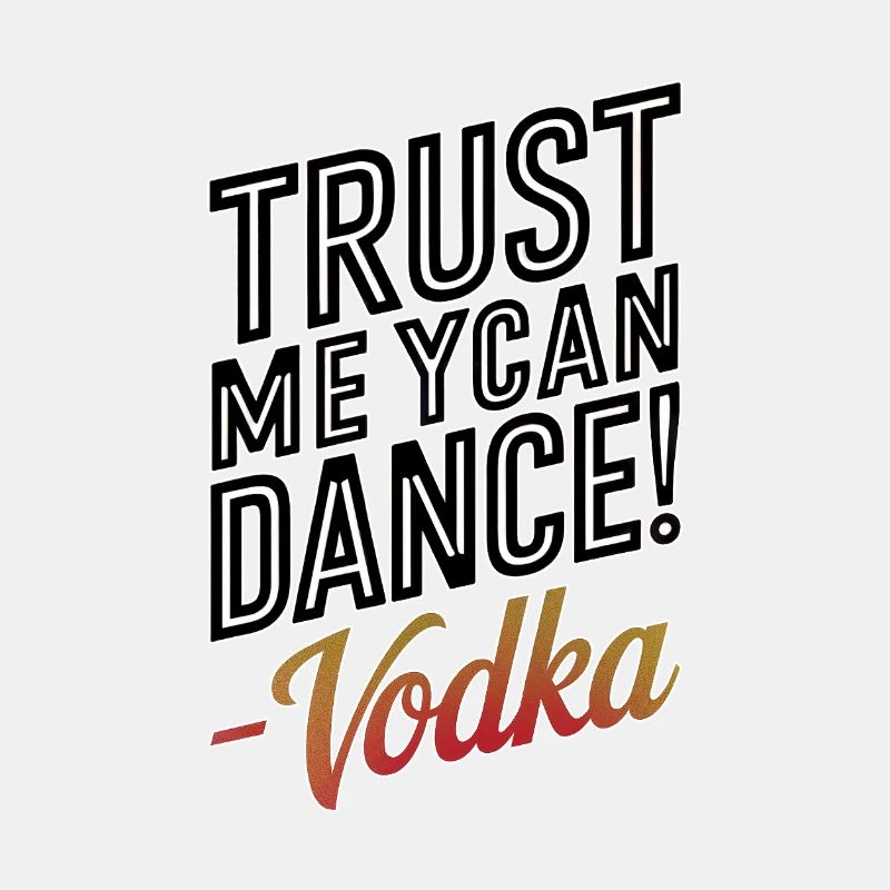 Trust me you can dance. -Vodka