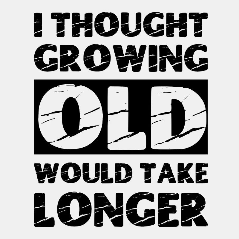 I thought growing old would take longer