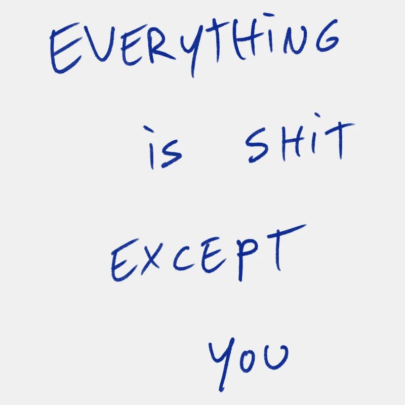Everything Is Shit Except For You