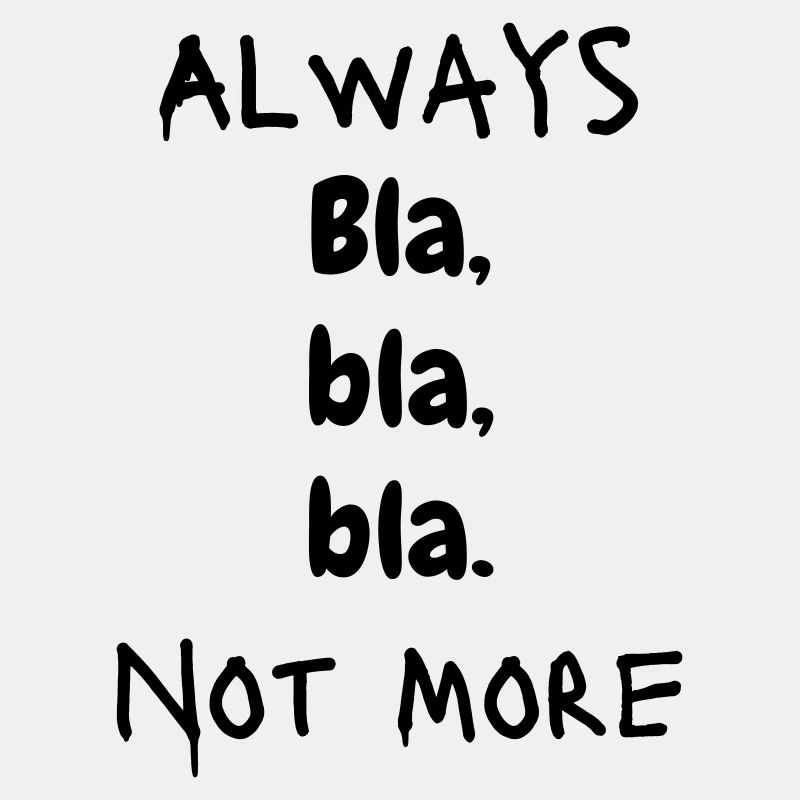 Always Bla, bla, bla. Not More