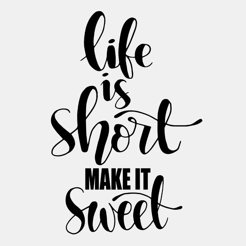 Life is short make it sweet