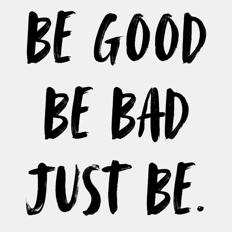 be good. be bad. just be. sei gut. sei böse.sei du
