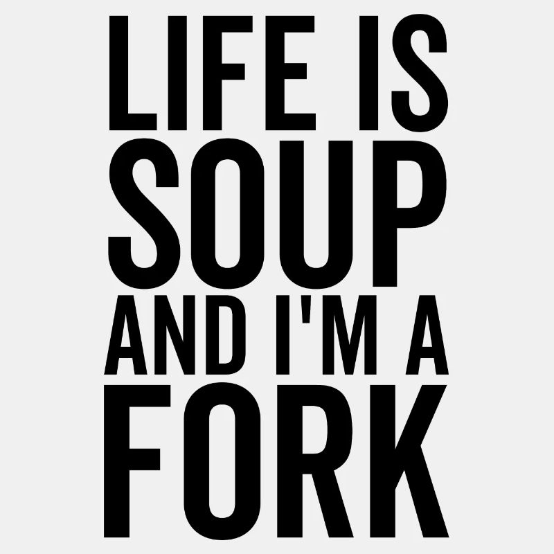 Das Leben ist Suppe und ich bin eine Gabel