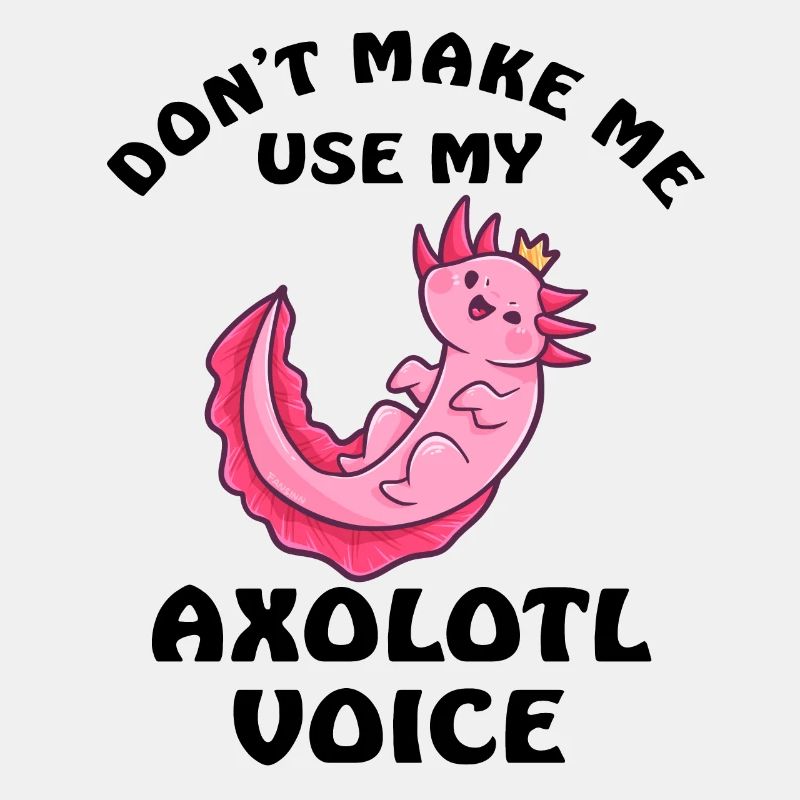 Dont Make Me Use My Axolotl Voice
