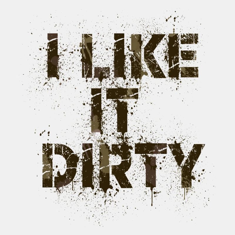 I like it dirty
