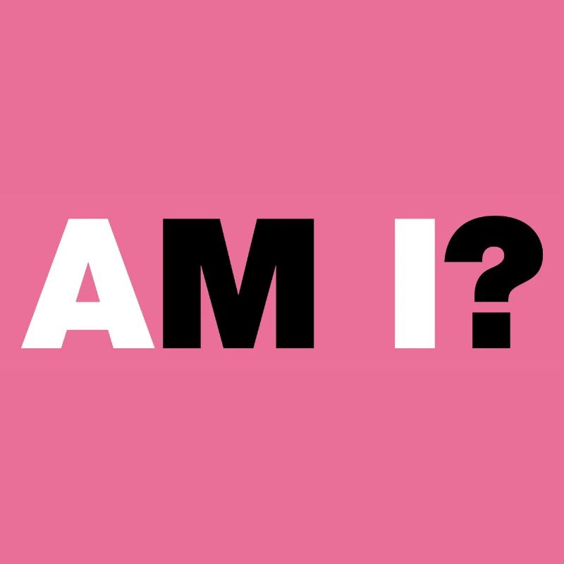 AM I?