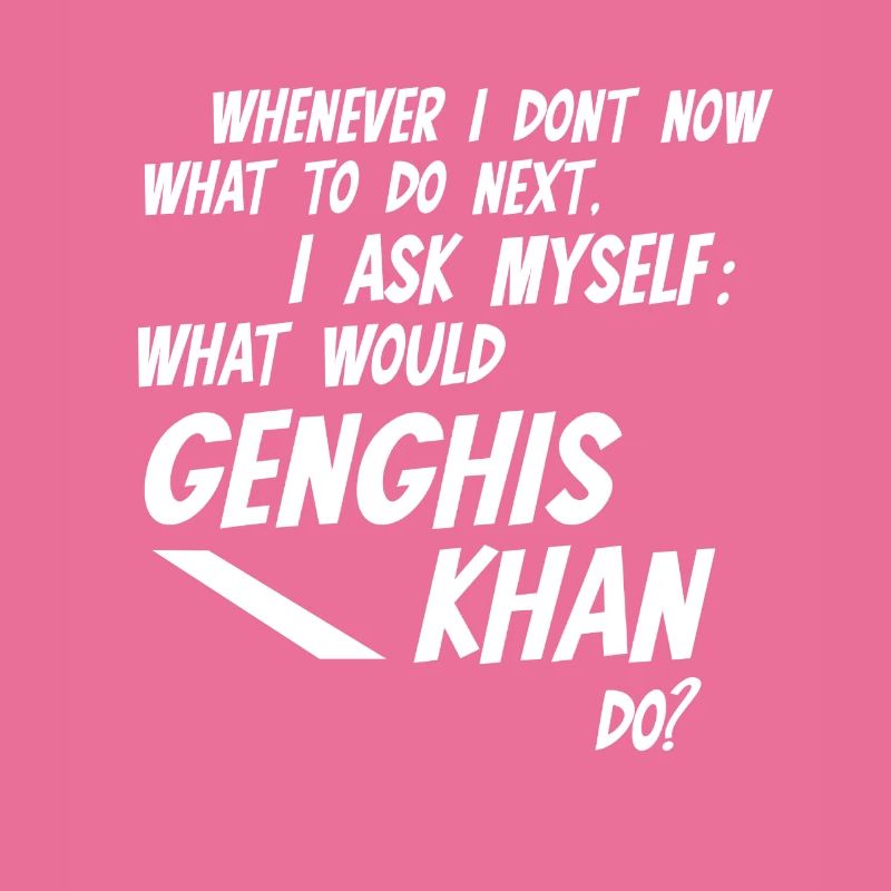 Whenever I don't know what would Genghis Khan do