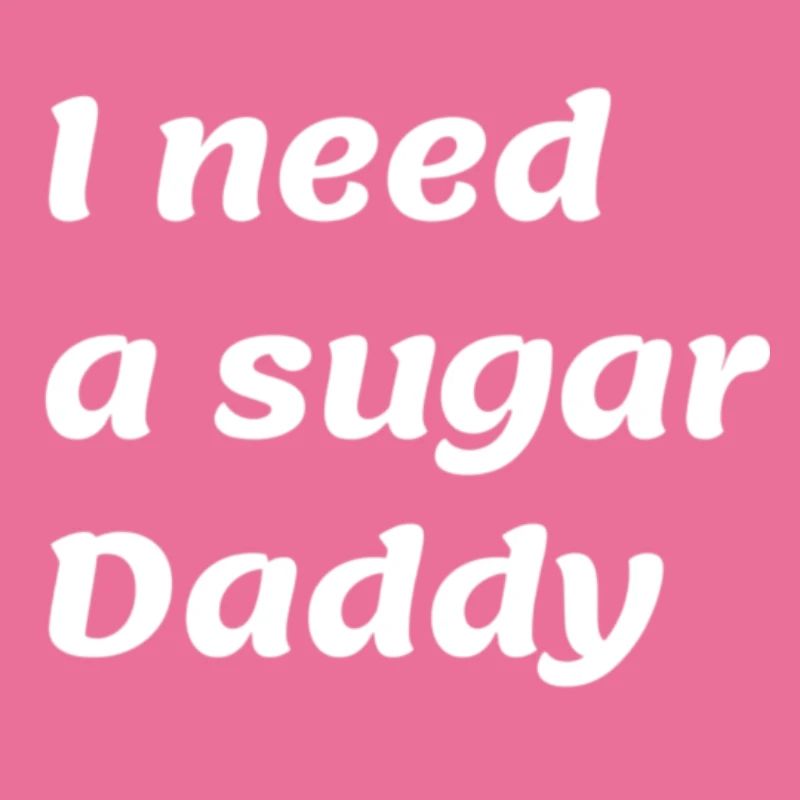 I need a sugar Daddy