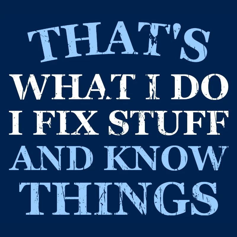 THAT &5S WHAT I DO I FIX STUFF AND KNOW THINGS