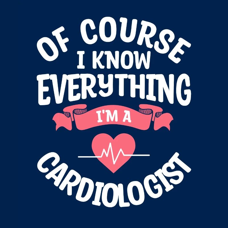 Of Course I Know Everything I'm A Cardiologist