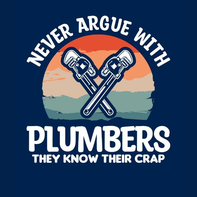 Never Argue With Plumbers They Know Their Crap