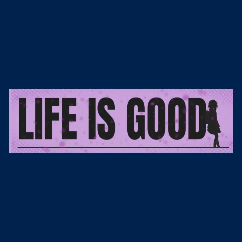 LIFE IS GOOD
