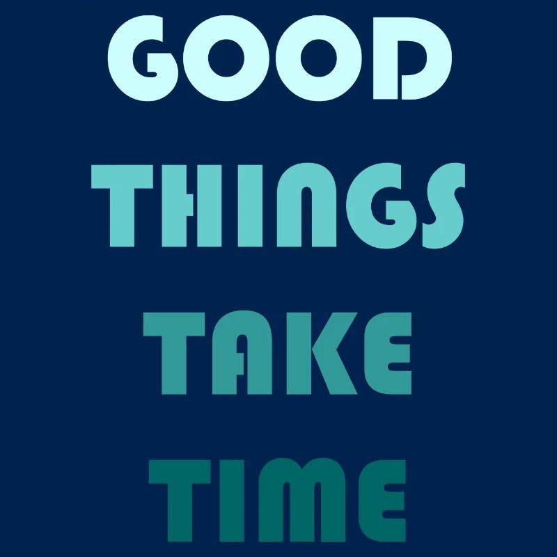 GOOD THINGS TAKE TIME