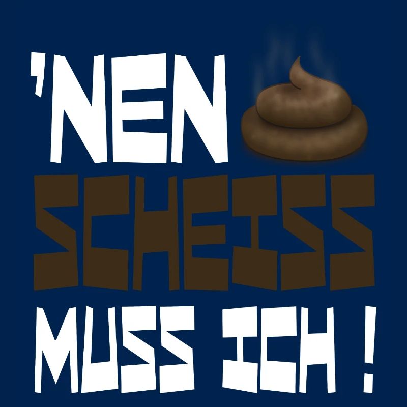 nen scheiss muss ich
