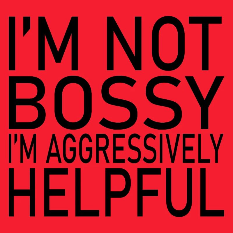 I'M NOT BOSSY I'M AGGRESSIVELY HELPFUL CLASSIC