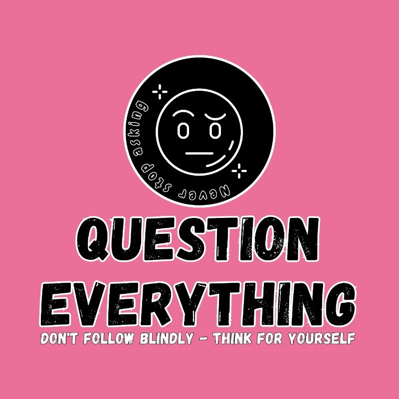 Question Everything - Never Stop Asking