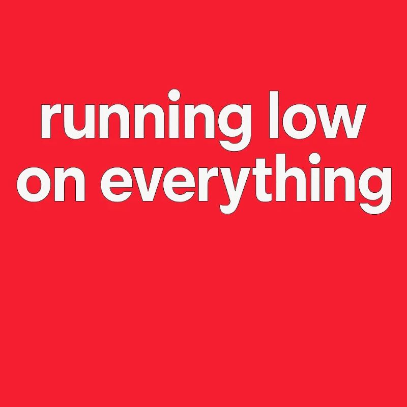 running low on everything