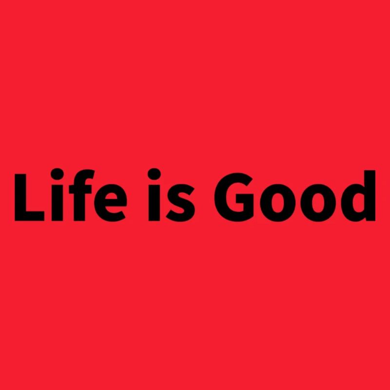Life is good