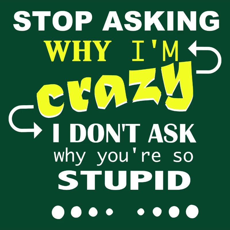 Don't ask me why I'm crazy