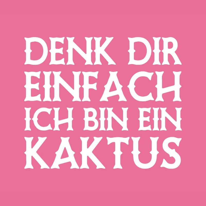 Denk Dir Einfach Ich Bin Ein Kaktus - Spruch