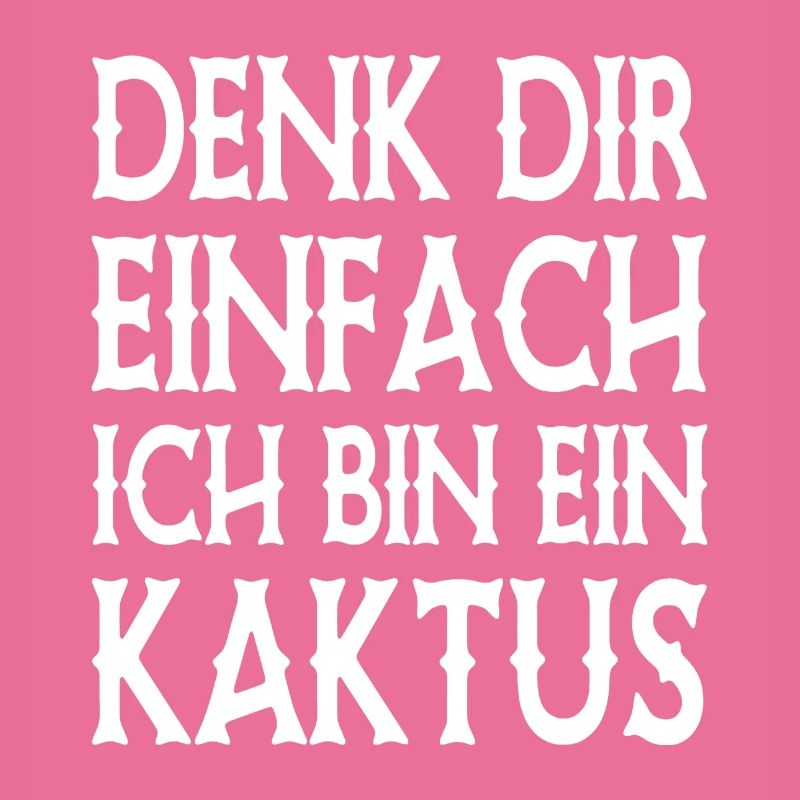 Denk Dir Einfach Ich Bin Ein Kaktus - Spruch