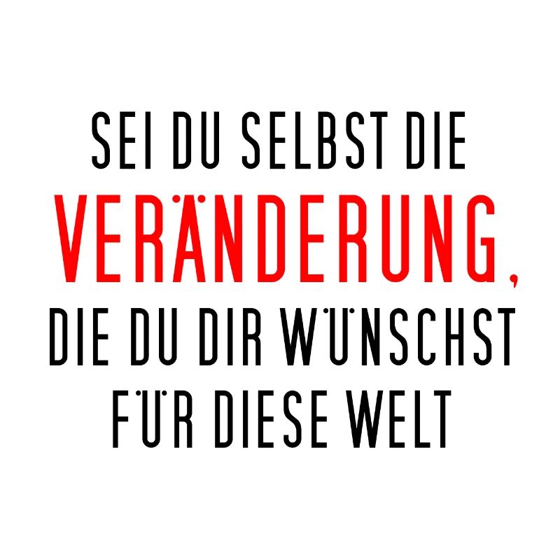 Sei du selbst die Veränderung, die du dir ...