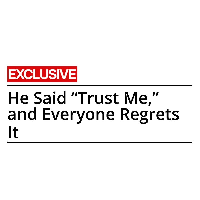 He said Trust Me and Everyone Regrets It