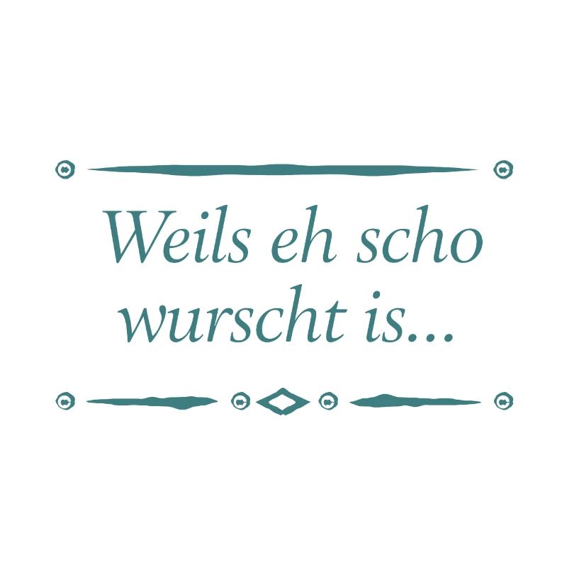 Weils eh scho wurscht is