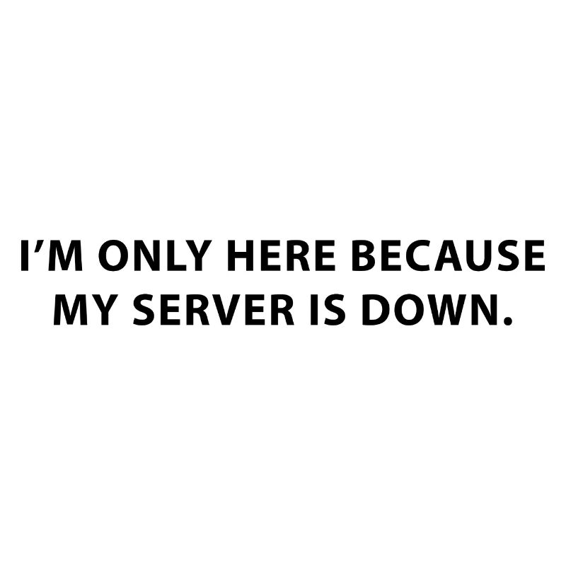I’m only here because my server is down.