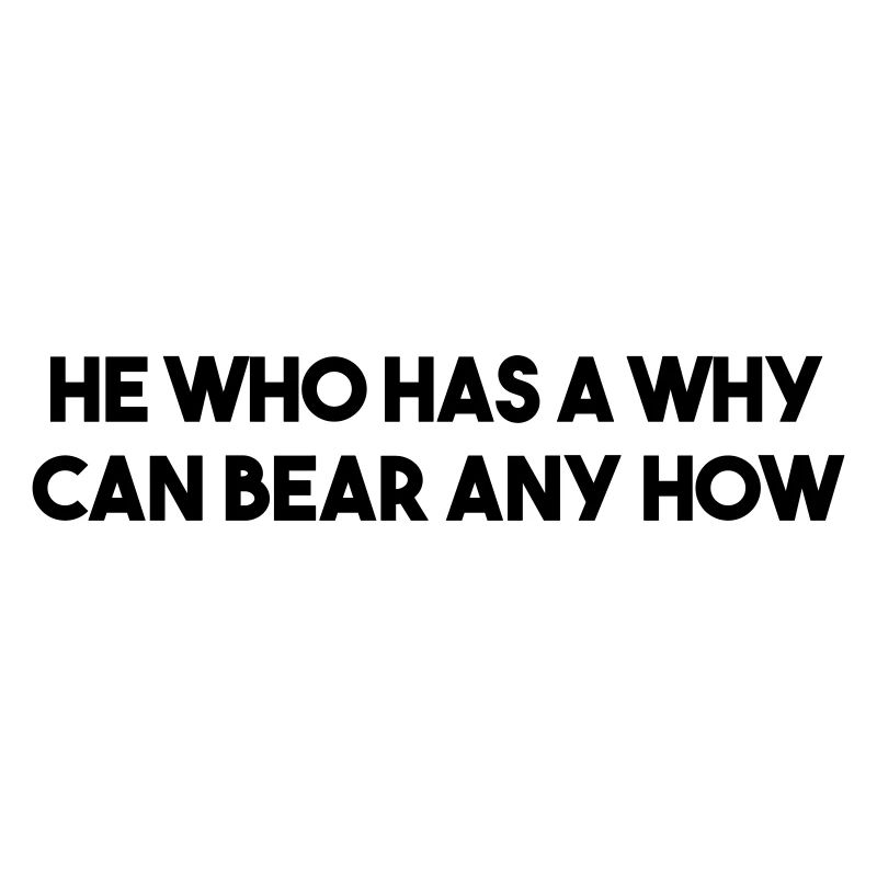 He who has a why can bear any how