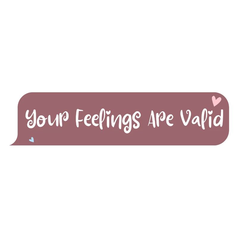 Your feelings are valid
