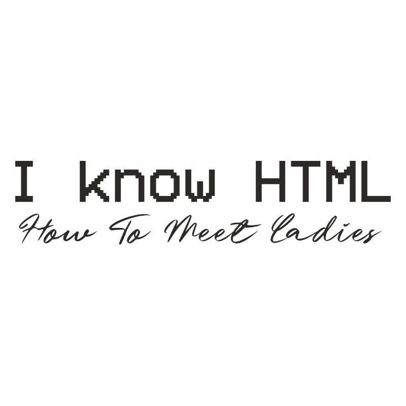 I know HTML. How To Meet Ladies