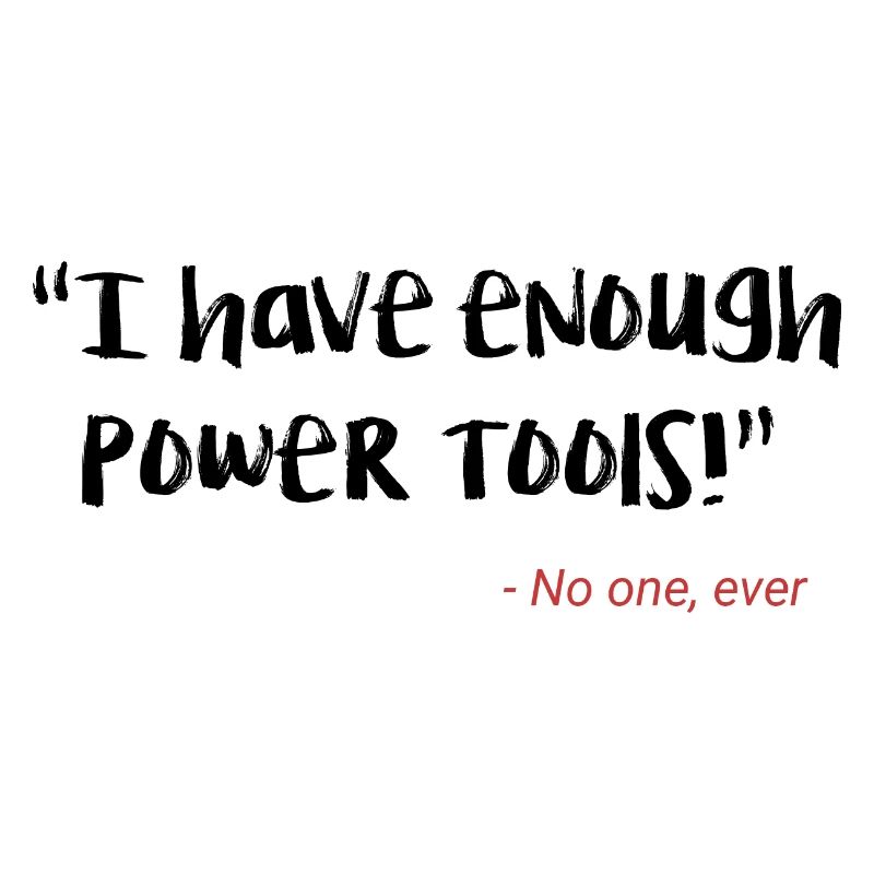 I have enough power tools