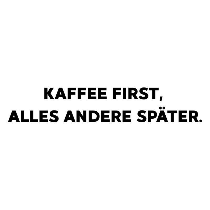 Kaffee first,  alles andere später.