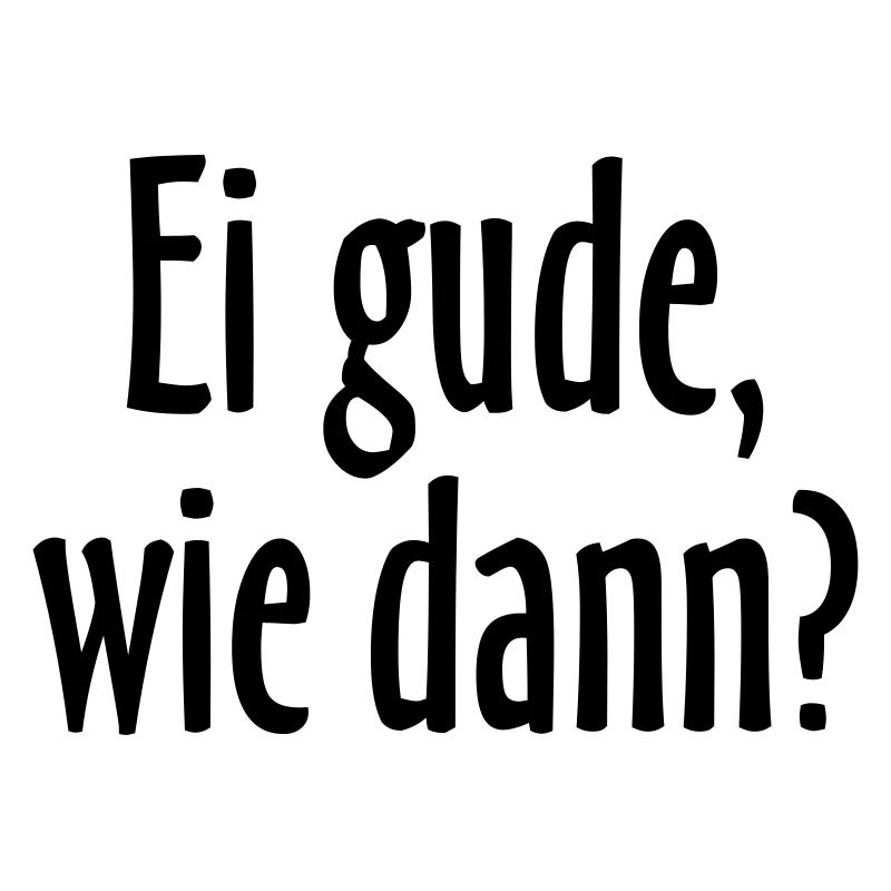 Ei gude, wie dann? Hessischer Spruch