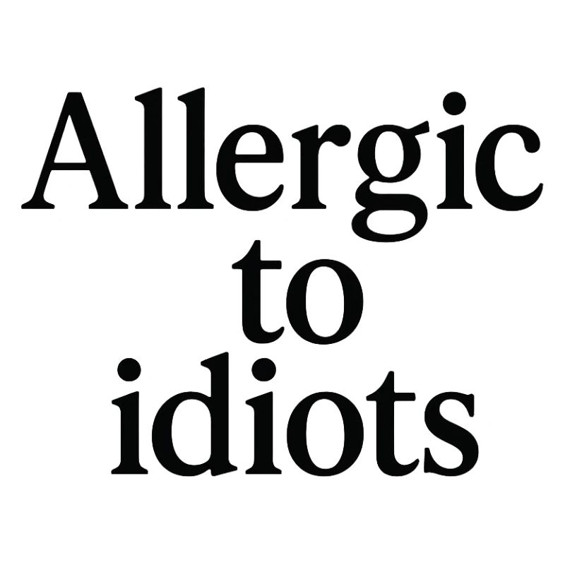 Allergic to idiots