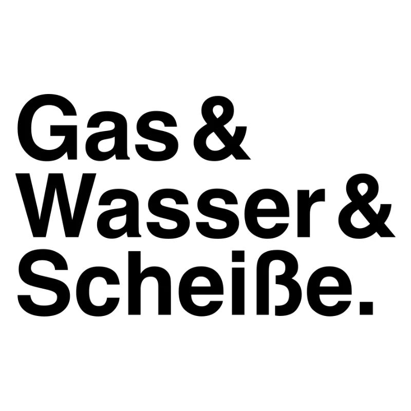 Gas & Wasser & Scheiße.