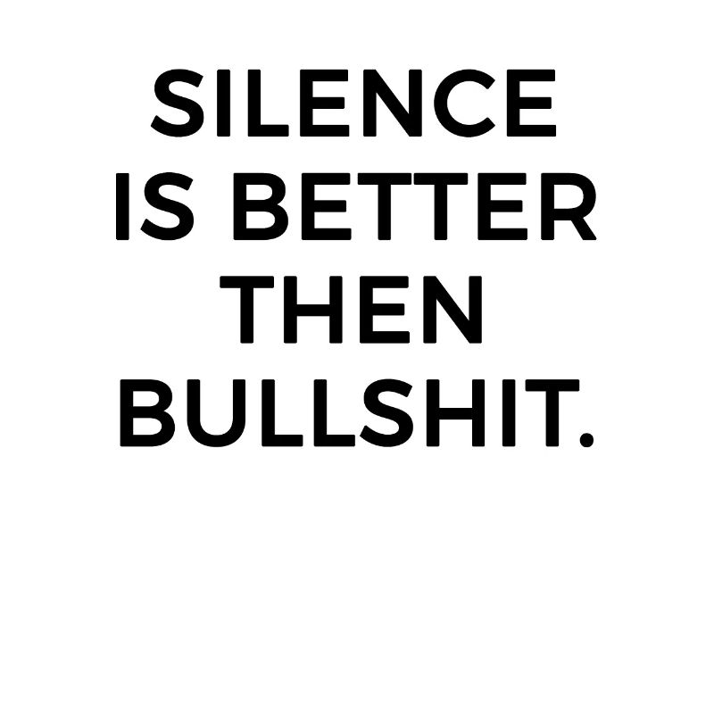 Silence is better then bullshit