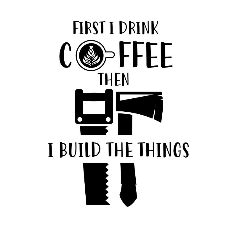First coffee then i build the things Carpenter