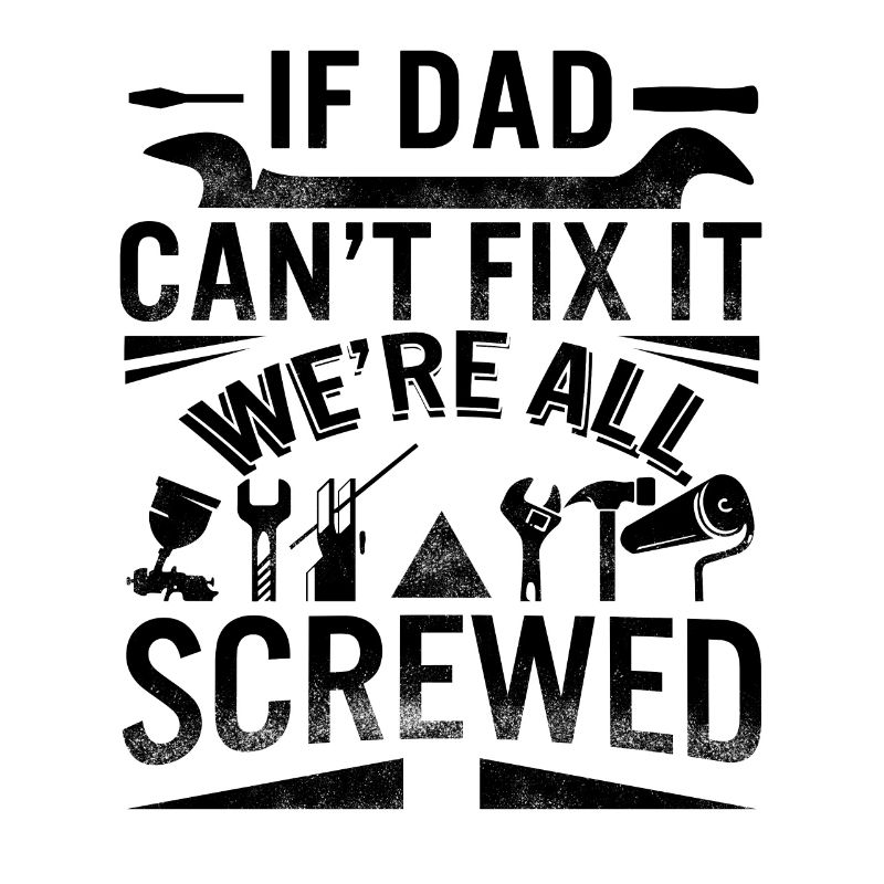 If Dad Can't Fix It We're All Screwed Handy