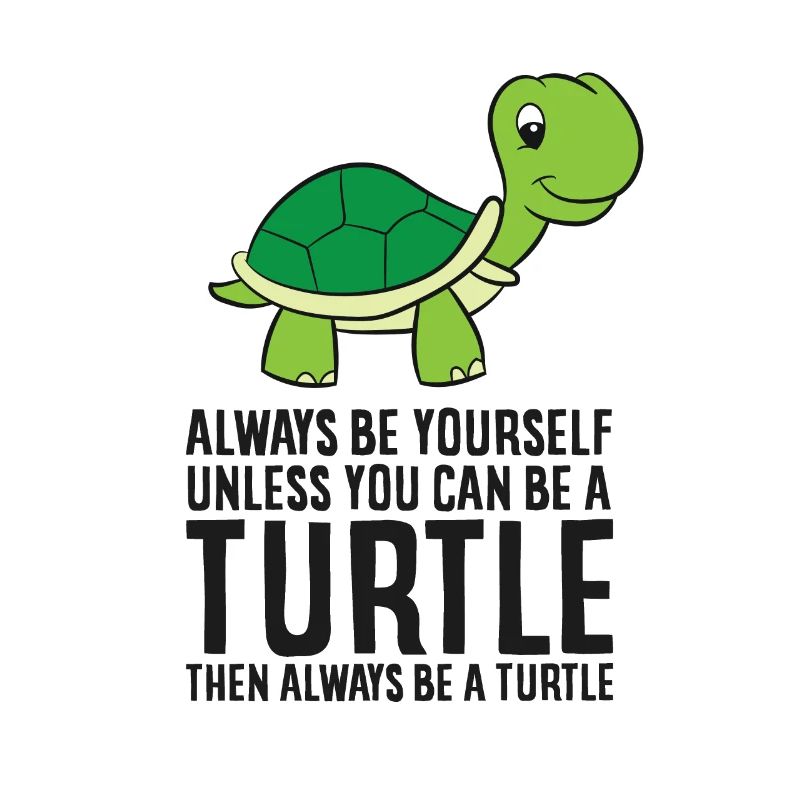 Always Be Yourself Unless You Can Be A Turtle